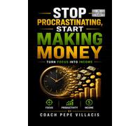 Stop Procrastinating, Start Making Money: Turn Focus Into Income