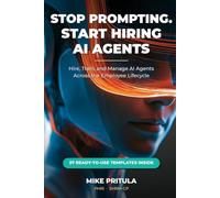 Stop Prompting. Start Hiring AI Agents.: Hire, Train, and Manage AI Agents Across the Employee Lifecycle
