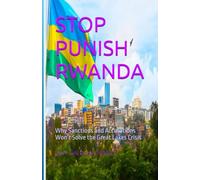 STOP PUNISH RWANDA: Why Sanctions and Accusations Won’t Solve the Great Lakes Crisis