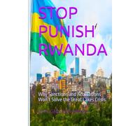 STOP PUNISH RWANDA: Why Sanctions and Accusations Won’t Solve the Great Lakes Crisis