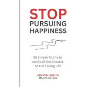 STOP Pursuing Happiness: 55 Simple Truths to Let Go of the Chase & START Loving Life