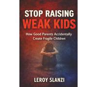 STOP RAISING WEAK KIDS: How Good Parents Accidentally Create Fragile Children