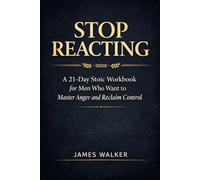 Stop Reacting: A 21-Day Stoic Workbook for Men Who Want to Master Anger and Reclaim Control
