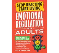 Stop Reacting, Start Living - Emotional Regulation For Adults: 50+ Science Backed Tools For Self-Regulating, Anger Management, Resilience, Managing Triggers & Developing True Emotional Intelligence