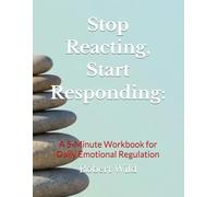 Stop Reacting, Start Responding:: A 5-Minute Workbook for Daily Emotional Regulation