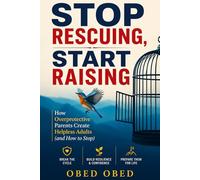 STOP RESCUING, START RAISING: How Overprotective Parents Create Helpless Adults (and How to Stop)