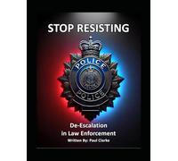 Stop Resisting: De-Escalation in Law Enforcement: Police, Conflict Resolution, Communication, and Professionalism