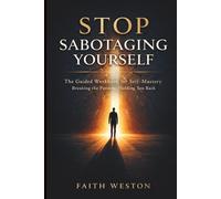 Stop Sabotaging Yourself: The Guided Workbook for Self-Mastery and Breaking the Patterns Holding You Back