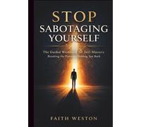 Stop Sabotaging Yourself: The Guided Workbook for Self-Mastery and Breaking the Patterns Holding You Back
