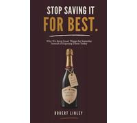 STOP SAVING IT FOR BEST.: Why We Keep Good Things for Someday Instead of Enjoying Them Today