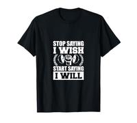 Stop Saying I Wish Start Saying I Will Inspiring Quotes Maglietta