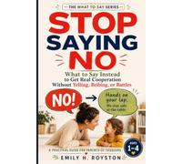 STOP SAYING NO: What to Say Instead to Get Real Cooperation Without Yelling, Bribing, or Battles A Practical Guide for Parents of Toddlers Ages 1-4