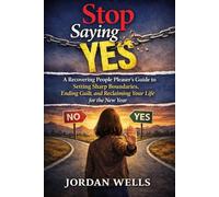 Stop Saying Yes: A Recovering People Pleaser’s Guide to Setting Sharp Boundaries, Ending Guilt, and Reclaiming Your Life for the New Year