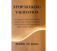 STOP SEEKING VALIDATION: An Approval Addiction Self-Help Guide to Stop Caring What People Think, Reclaim Self-Respect, and Build Lasting Confidence.
