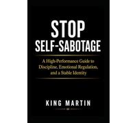 Stop Self-Sabotage: A High-Performance Guide to Discipline, Emotional Regulation, and a Stable Identity