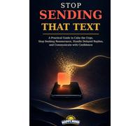 Stop Sending That Text: A Practical Guide to Calm the Urge, Stop Seeking Reassurance, Handle Delayed Replies, and Communicate with Confidence