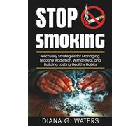 Stop Smoking: Recovery Strategies for Managing Nicotine Addiction, Withdrawal, and Building Lasting Healthy Habits