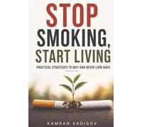 Stop Smoking, Start Living: Practical strategies to quit and never look back