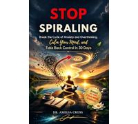 STOP SPIRALING: Break the Cycle of Anxiety and Overthinking, Calm Your Mind, and Take Back Control in 30 Days