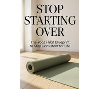 STOP STARTING OVER: The Yoga Habit Blueprint to Stay Consistent for Life