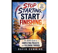 Stop Starting, Start Finishing: An ADHD Guide to Completing Projects and Following Through