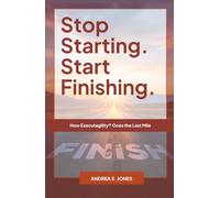 Stop Starting. Start Finishing.: How Executagility® Goes the Last Mile