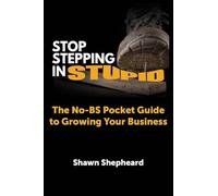 Stop Stepping in Stupid: The No-BS Pocket Guide to Growing Your Business