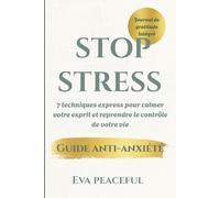 STOP STRESS : 7 techniques express pour calmer votre esprit et reprendre le contrôle de votre vie: Le guide pour vaincre l’anxiété, cultiver la pensée positive et retrouver la paix intérieure