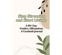 Stop Stressing and Start Living: 60 Day Positive Affirmations and Gratitude Journal