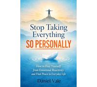 Stop Taking Everything So Personally: How to Free Yourself from Emotional Reactivity and Find Peace in Everyday Life