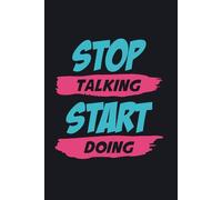 Stop Talking Start Doing:: Make every day a step towards your goals. The notebook is designed to support you every step of the way towards success. Start using it and experience the difference.