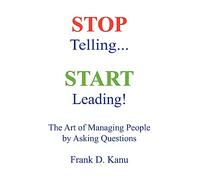 Stop Telling - Start Leading!: The Art of Managing People by Asking Questions