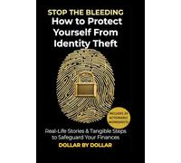 STOP THE BLEEDING: How to Protect Yourself From Identity Theft: Real-Life Stories & Tangible Steps to Safeguard Your Finances: From Freezing Credit to Monitoring Accounts