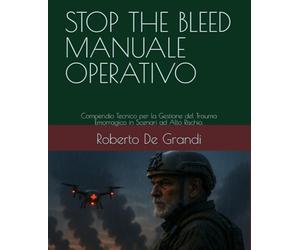 STOP THE BLEEDMANUALE OPERATIVO: Compendio Tecnico per la Gestione del Trauma Emorragico in Scenari ad Alto Rischio.