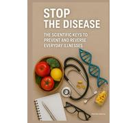 Stop the Disease: The Scientific Keys to Prevent and Reverse Everyday Illnesses