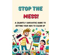 Stop the Mess!: A (Slightly Sarcastic) Guide to Getting Your Kids to Clean Up