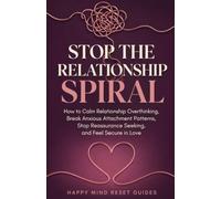 Stop the Relationship Spiral: How to Calm Relationship Overthinking, Break Anxious Attachment Patterns, Stop Reassurance Seeking, and Feel Secure in Love