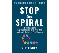 Stop the Spiral: 25 Techniques to Stop Overthinking, Calm Your Mind, and Regain Control of Your Thoughts