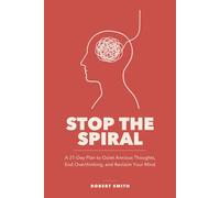 Stop the Spiral: A 21-Day Plan to Quiet Anxious Thoughts, End Overthinking, and Reclaim Your Mind
