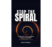 Stop The Spiral: A Practical Guide To Healing Anxious Attachment - Without Losing Yourself in the Process