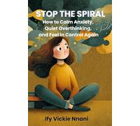 Stop the Spiral. How to Calm Anxiety, Quiet Overthinking, and Feel in Control Again