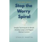 Stop the Worry Spiral: Simple Techniques to Break Anxiety Loops and Regain Mental Control