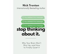 Stop Thinking About It: Why Your Brain Won’t Shut Up - And How To Finally Quiet It