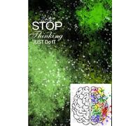 STOP Thinking JUST DO IT: Break Free from Overthinking and Take Action Towards the Life You Want