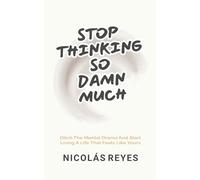 Stop Thinking So Damn Much: Ditch the Mental Drama and Start Living a Life That Feels Like Yours