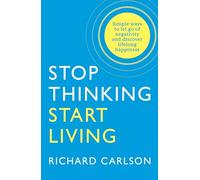 Stop Thinking, Start Living Discover Lifelong Happiness