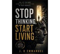 STOP THINKING, START LIVING: How to Escape Your Head and Finally Experience Your Life
