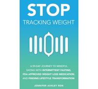 Stop Tracking Weight: A 59-DAY JOURNEY TO MINDFUL EATING WITH INTERMITTENT FASTING, FDA-APPROVED WEIGHT LOSS MEDICATION, AND LIFESTYLE TRANSFORMATION