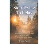 Stop Trying To Relax: Simple Tools to Reduce Daily Stress, Calm the Mind, and Release Mental Pressure