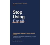 Stop Using Email: Communication Strategies & Tactics for Union Leaders: 1